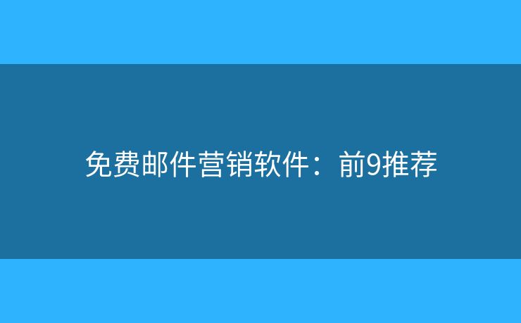 免费邮件营销软件：前9推荐
