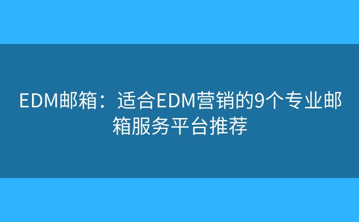EDM邮箱:适合EDM营销的9个专业邮箱服务平台推荐 EDM邮箱:适合EDM营销的9个专业邮箱服务平台推荐