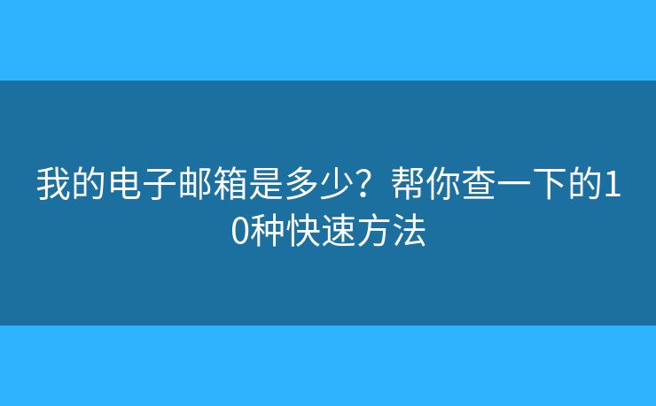 我的电子邮箱是多少?帮你查一下的10种快速方法 我的电子邮箱是多少?帮你查一下的10种快速方法