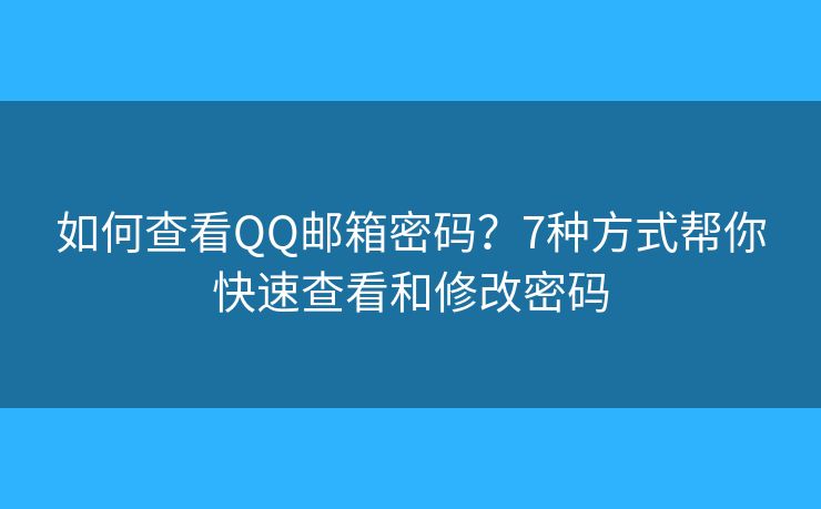 如何查看QQ邮箱密码？7种方式帮你快速查看和修改密码