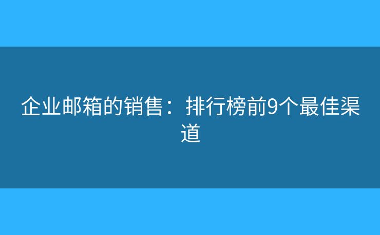 企业邮箱的销售：排行榜前9个最佳渠道