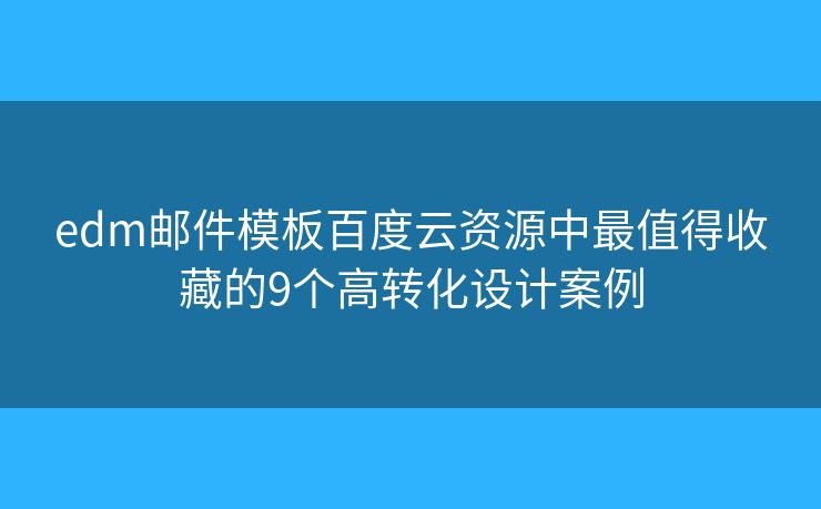 edm邮件模板百度云资源中最值得收藏的9个高转化设计案例