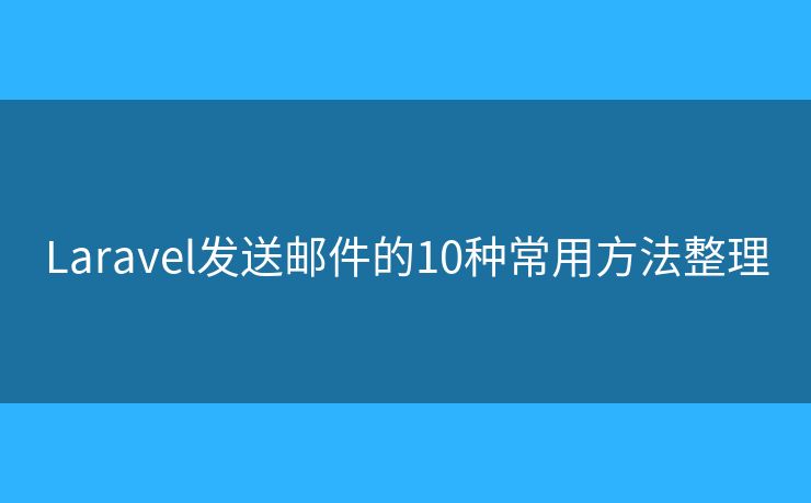 Laravel发送邮件的10种常用方法整理