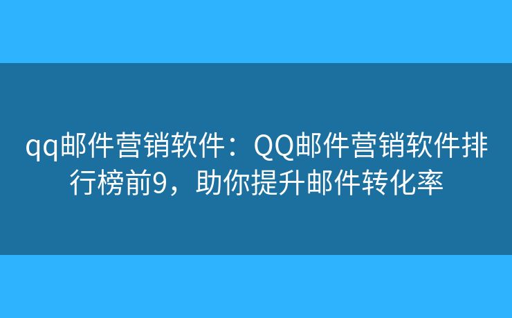 qq邮件营销软件：QQ邮件营销软件排行榜前9，助你提升邮件转化率