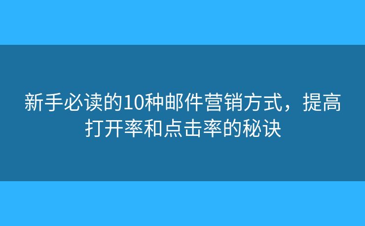 新手必读的10种邮件营销方式，提高打开率和点击率的秘诀