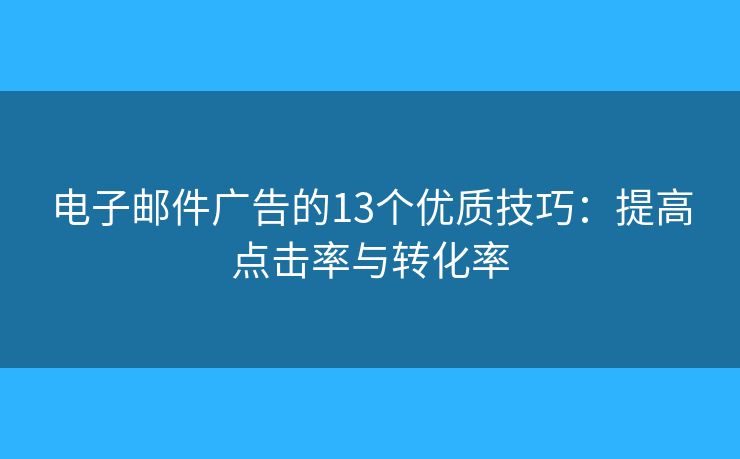 电子邮件广告的13个优质技巧：提高点击率与转化率