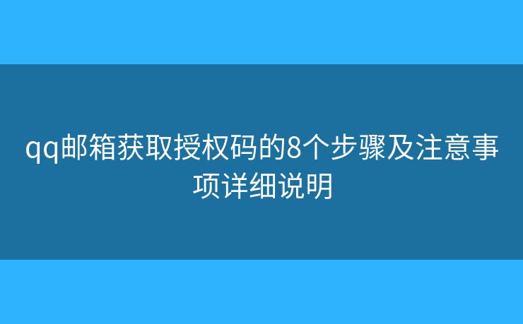 qq邮箱获取授权码的8个步骤及注意事项详细说明