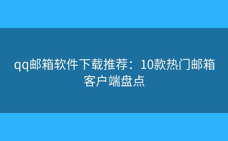 qq邮箱软件下载推荐：10款热门邮箱客户端盘点