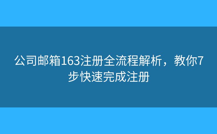 公司邮箱163注册全流程解析,教你7步快速完成注册 公司邮箱163注册全流程解析,教你7步快速完成注册