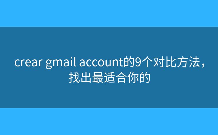 crear gmail account的9个对比方法,找出最适合你的 crear gmail account的9个对比方法,找出最适合你的