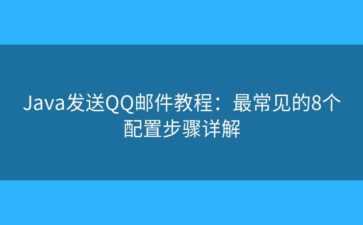 Java发送QQ邮件教程：最常见的8个配置步骤详解