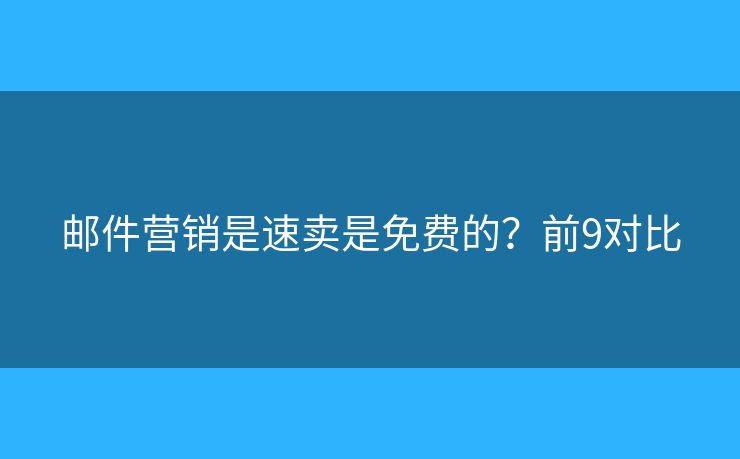 邮件营销是速卖是免费的？前9对比