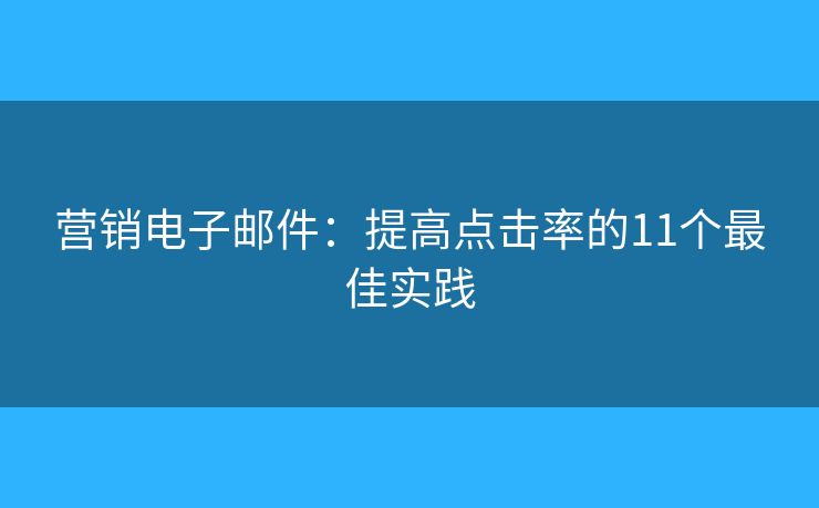 营销电子邮件：提高点击率的11个最佳实践