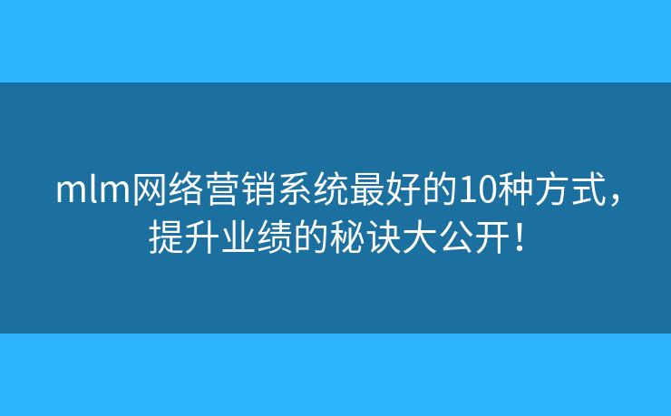 mlm网络营销系统最好的10种方式,提升业绩的秘诀大公开! mlm网络营销系统最好的10种方式,提升业绩的秘诀大公开!