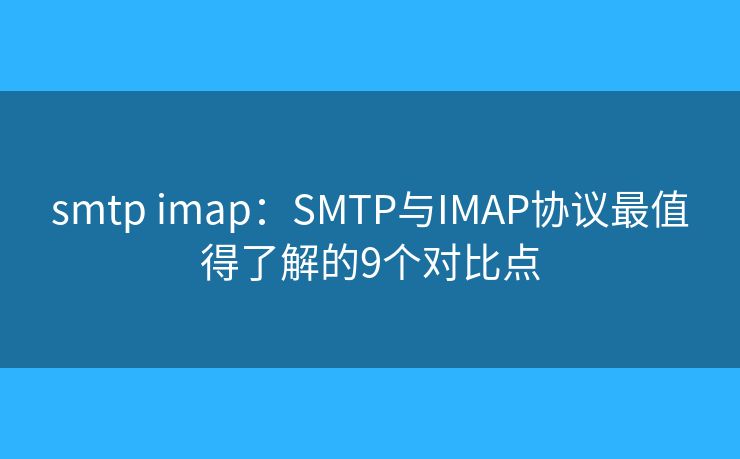 smtp imap：SMTP与IMAP协议最值得了解的9个对比点