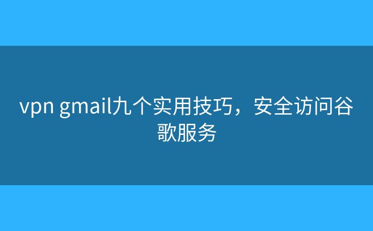 vpn gmail九个实用技巧，安全访问谷歌服务