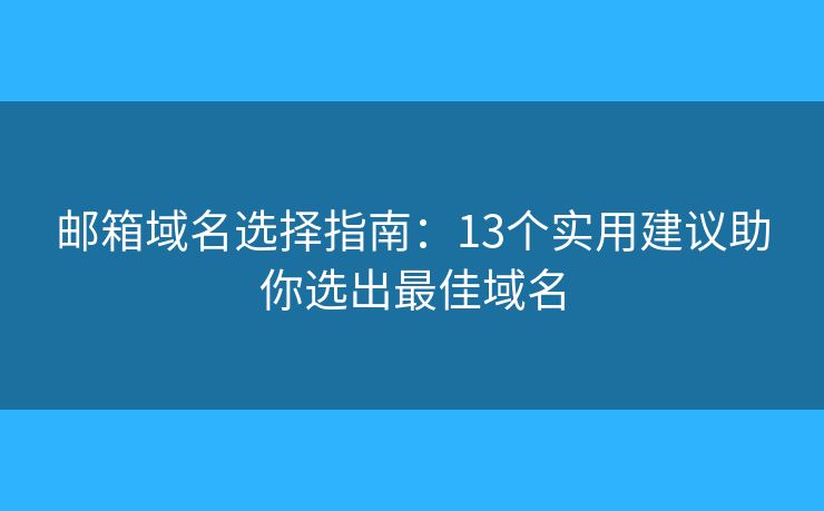 邮箱域名选择指南：13个实用建议助你选出最佳域名