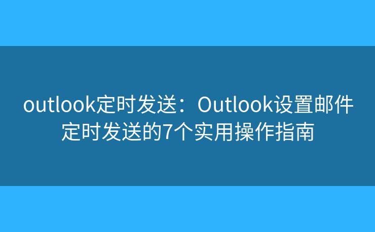 outlook定时发送:Outlook设置邮件定时发送的7个实用操作指南 outlook定时发送:Outlook设置邮件定时发送的7个实用操作指南