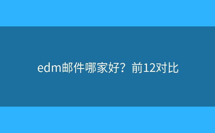 edm邮件哪家好？前12对比