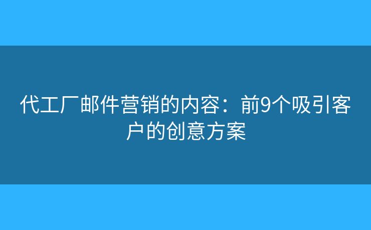 代工厂邮件营销的内容：前9个吸引客户的创意方案