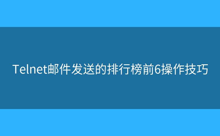 Telnet邮件发送的排行榜前6操作技巧