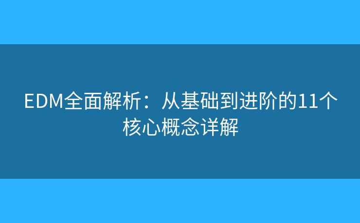 EDM全面解析：从基础到进阶的11个核心概念详解