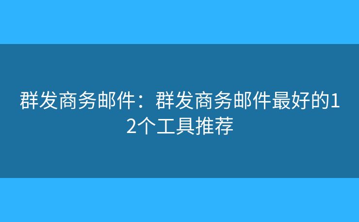 群发商务邮件：群发商务邮件最好的12个工具推荐