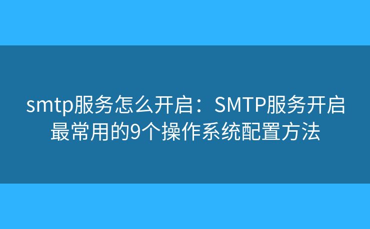 smtp服务怎么开启：SMTP服务开启最常用的9个操作系统配置方法