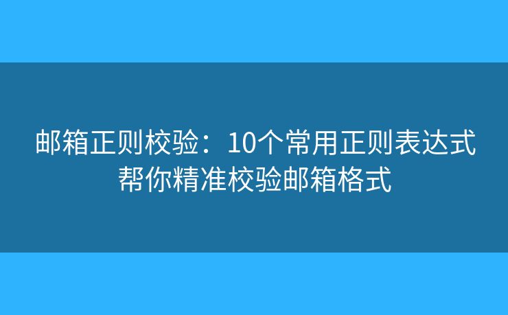 邮箱正则校验：10个常用正则表达式帮你精准校验邮箱格式