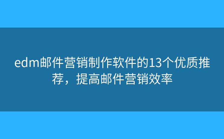 edm邮件营销制作软件的13个优质推荐,提高邮件营销效率 edm邮件营销制作软件的13个优质推荐,提高邮件营销效率