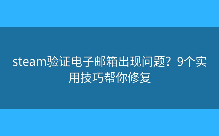 steam验证电子邮箱出现问题？9个实用技巧帮你修复