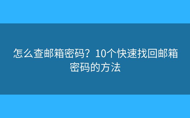 怎么查邮箱密码？10个快速找回邮箱密码的方法