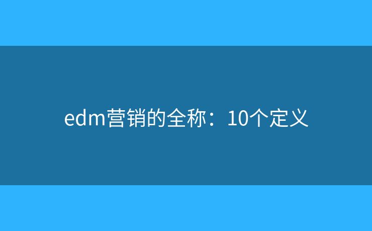 edm营销的全称：10个定义