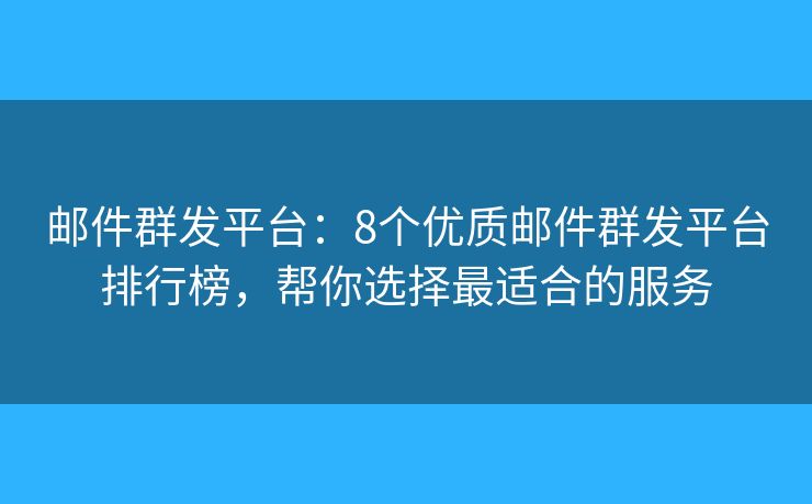 邮件群发平台：8个优质邮件群发平台排行榜，帮你选择最适合的服务