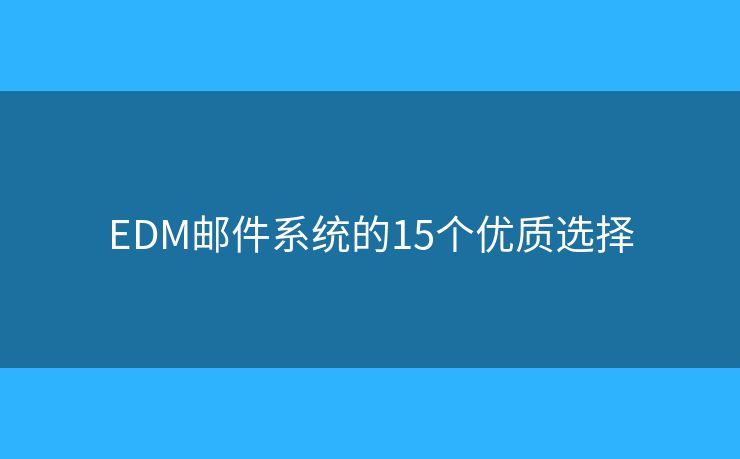 EDM邮件系统的15个优质选择 EDM邮件系统的15个优质选择