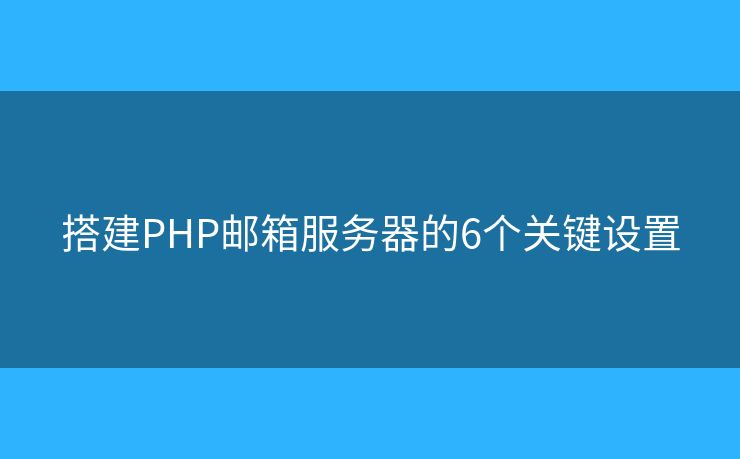 搭建PHP邮箱服务器的6个关键设置