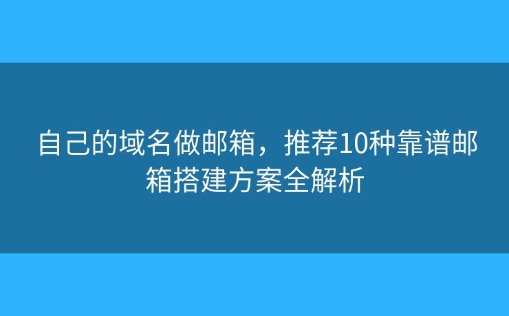 自己的域名做邮箱，推荐10种靠谱邮箱搭建方案全解析