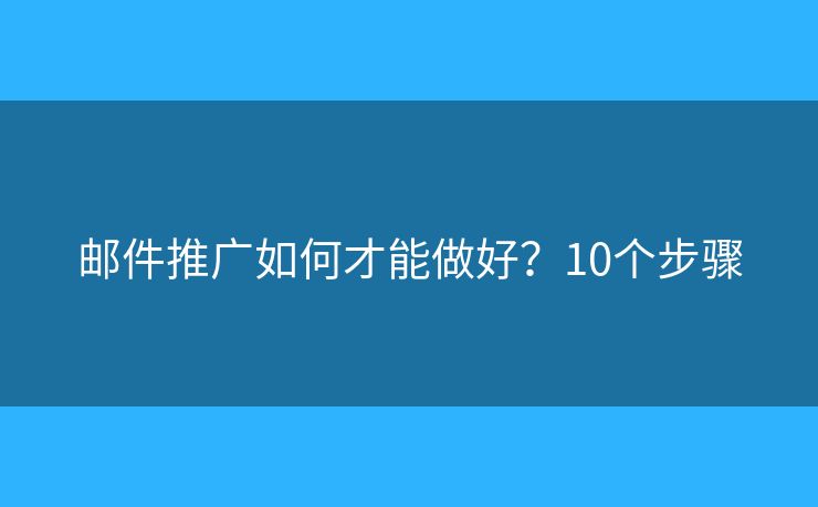 邮件推广如何才能做好？10个步骤