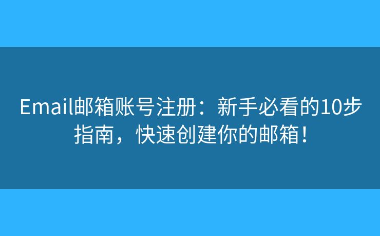 Email邮箱账号注册：新手必看的10步指南，快速创建你的邮箱！