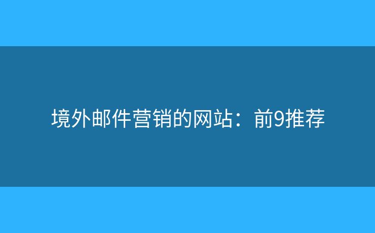 境外邮件营销的网站:前9推荐 境外邮件营销的网站:前9推荐