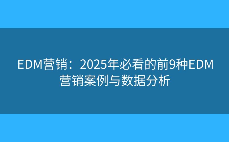 EDM营销：2025年必看的前9种EDM营销案例与数据分析