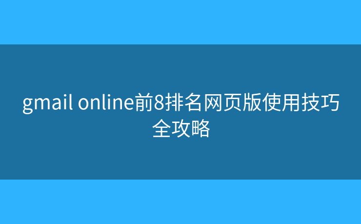 gmail online前8排名网页版使用技巧全攻略