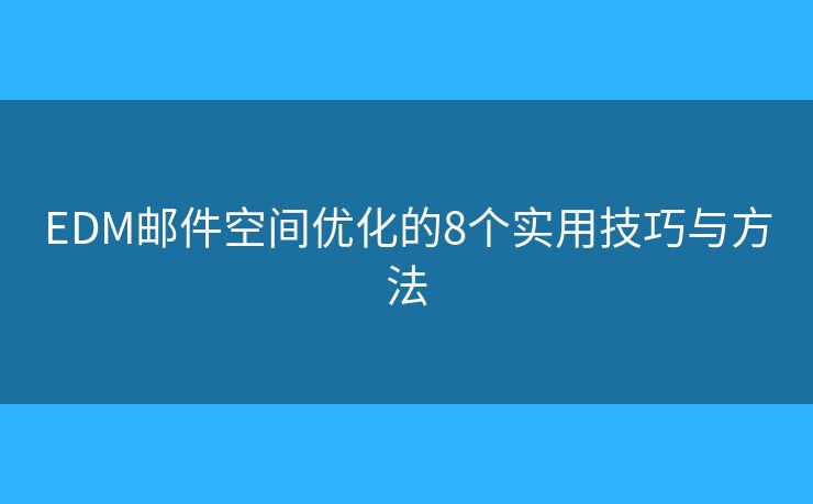 EDM邮件空间优化的8个实用技巧与方法