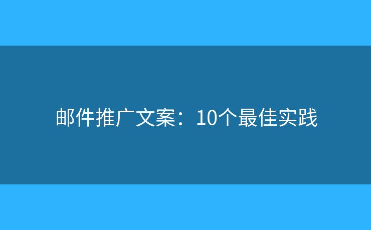 邮件推广文案:10个最佳实践 邮件推广文案:10个最佳实践
