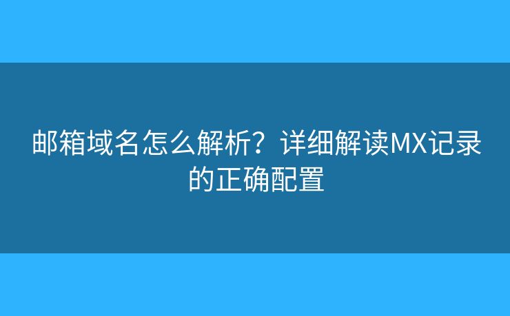 邮箱域名怎么解析？详细解读MX记录的正确配置