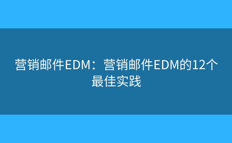 营销邮件EDM：营销邮件EDM的12个最佳实践