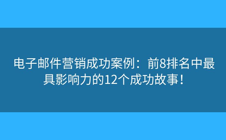 电子邮件营销成功案例：前8排名中最具影响力的12个成功故事！