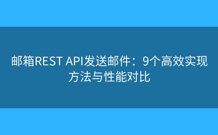邮箱REST API发送邮件:9个高效实现方法与性能对比 邮箱REST API发送邮件:9个高效实现方法与性能对比