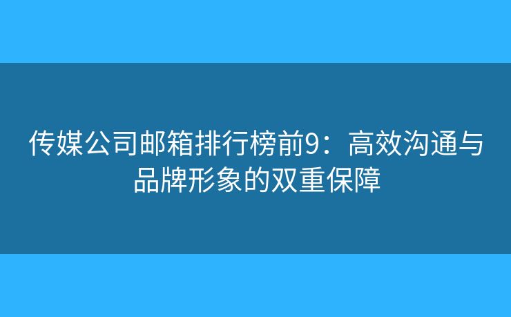 传媒公司邮箱排行榜前9：高效沟通与品牌形象的双重保障