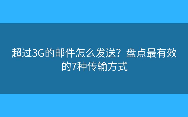 超过3G的邮件怎么发送？盘点最有效的7种传输方式